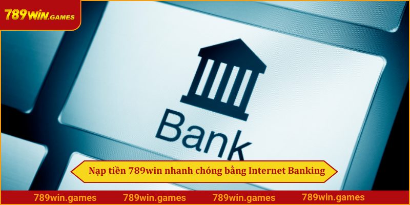 Nạp tiền 789win nhanh chóng bằng Internet Banking