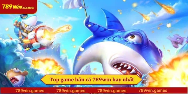 Top game bắn cá 789win hay nhất
